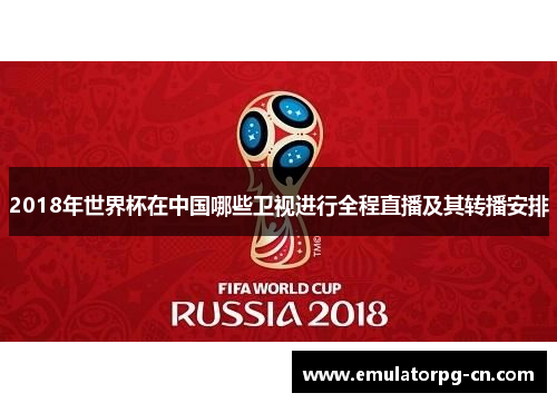2018年世界杯在中国哪些卫视进行全程直播及其转播安排 2018年世界杯在中国哪些卫视进行全程直播及其转播安排