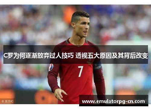 C罗为何逐渐放弃过人技巧 透视五大原因及其背后改变 C罗为何逐渐放弃过人技巧 透视五大原因及其背后改变