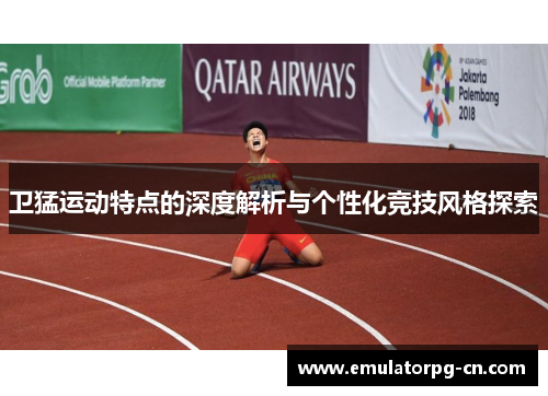 卫猛运动特点的深度解析与个性化竞技风格探索