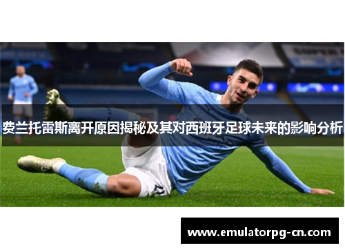 费兰托雷斯离开原因揭秘及其对西班牙足球未来的影响分析 费兰托雷斯离开原因揭秘及其对西班牙足球未来的影响分析