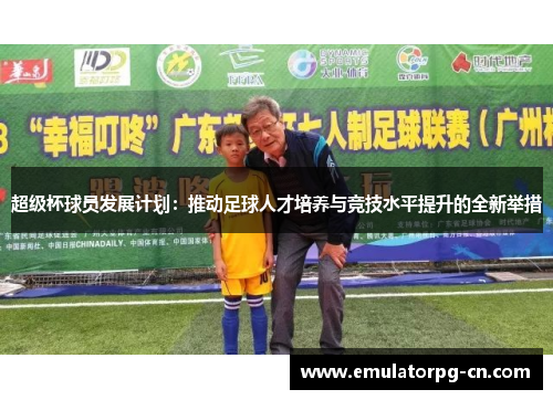 超级杯球员发展计划：推动足球人才培养与竞技水平提升的全新举措
