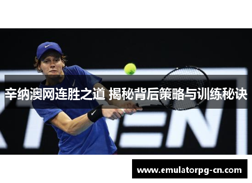 辛纳澳网连胜之道 揭秘背后策略与训练秘诀