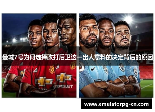 曼城7号为何选择改打后卫这一出人意料的决定背后的原因