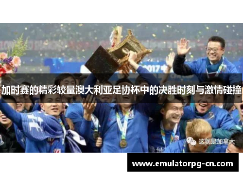 加时赛的精彩较量澳大利亚足协杯中的决胜时刻与激情碰撞