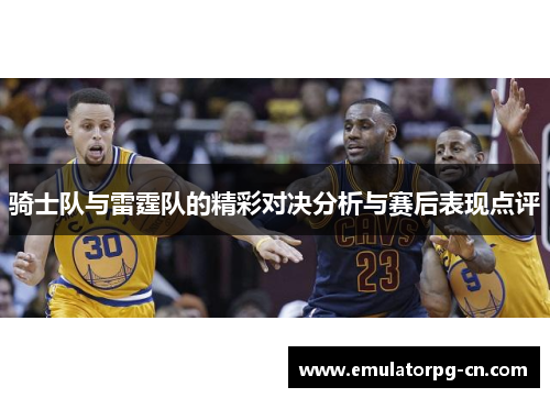 骑士队与雷霆队的精彩对决分析与赛后表现点评