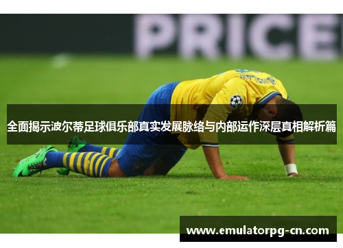 全面揭示波尔蒂足球俱乐部真实发展脉络与内部运作深层真相解析篇 全面揭示波尔蒂足球俱乐部真实发展脉络与内部运作深层真相解析篇