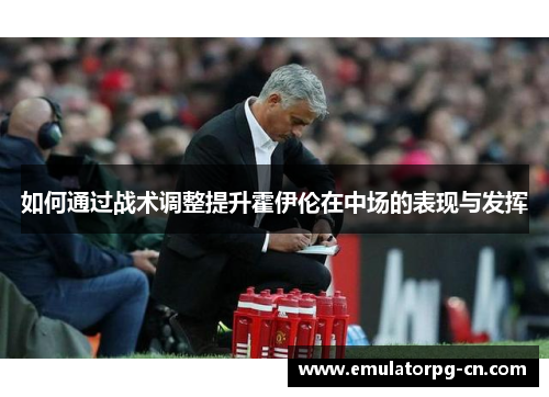 如何通过战术调整提升霍伊伦在中场的表现与发挥