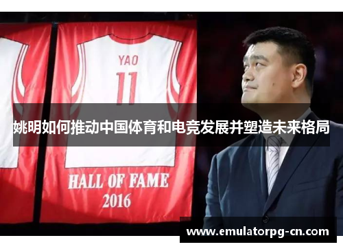 姚明如何推动中国体育和电竞发展并塑造未来格局