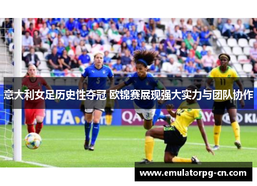 意大利女足历史性夺冠 欧锦赛展现强大实力与团队协作