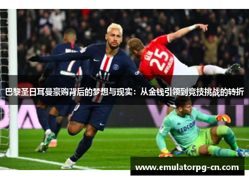 巴黎圣日耳曼豪购背后的梦想与现实：从金钱引领到竞技挑战的转折