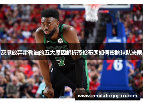 灰熊放弃霍勒迪的五大原因解析杰伦布朗如何影响球队决策