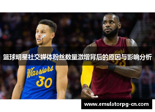篮球明星社交媒体粉丝数量激增背后的原因与影响分析