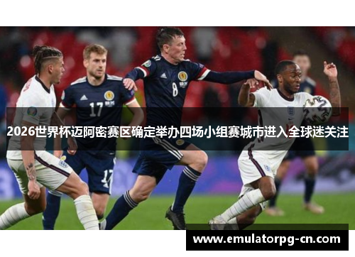 2026世界杯迈阿密赛区确定举办四场小组赛城市进入全球迷关注