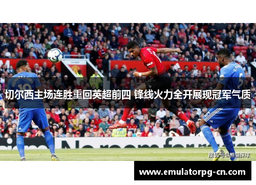 切尔西主场连胜重回英超前四 锋线火力全开展现冠军气质