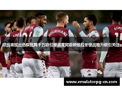 欧战表现出色获批两千万欧引援额度阿斯顿维拉冬窗战略升级引关注