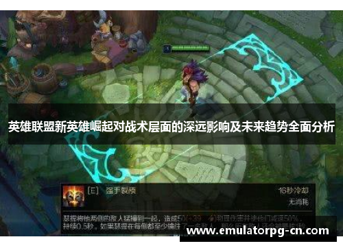 英雄联盟新英雄崛起对战术层面的深远影响及未来趋势全面分析