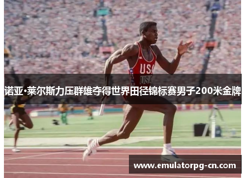 诺亚·莱尔斯力压群雄夺得世界田径锦标赛男子200米金牌