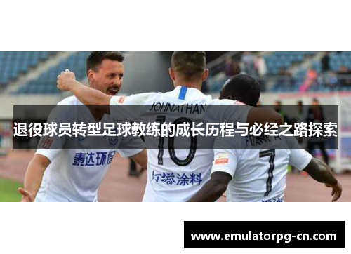 退役球员转型足球教练的成长历程与必经之路探索