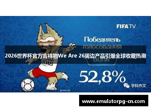 2026世界杯官方吉祥物We Are 26周边产品引爆全球收藏热潮